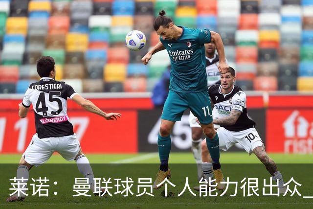 莱诺：曼联球员个人能力很出众 克洛普能重燃点燃德国球迷的热情
